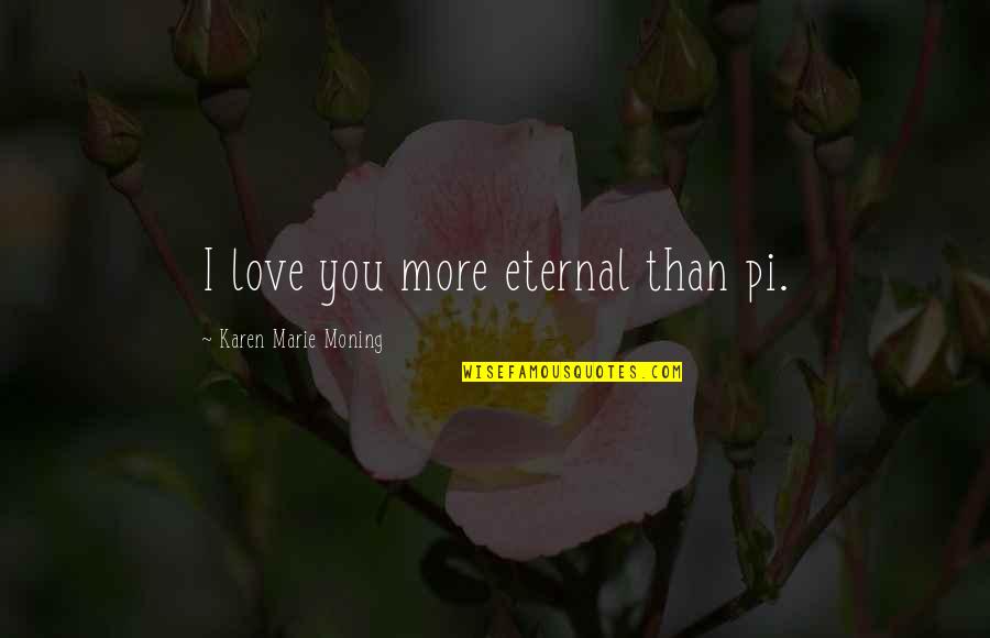Hambridge Farm Quotes By Karen Marie Moning: I love you more eternal than pi. Hambridge Farm Quotes By Karen Marie Moning: I love you more eternal than pi.