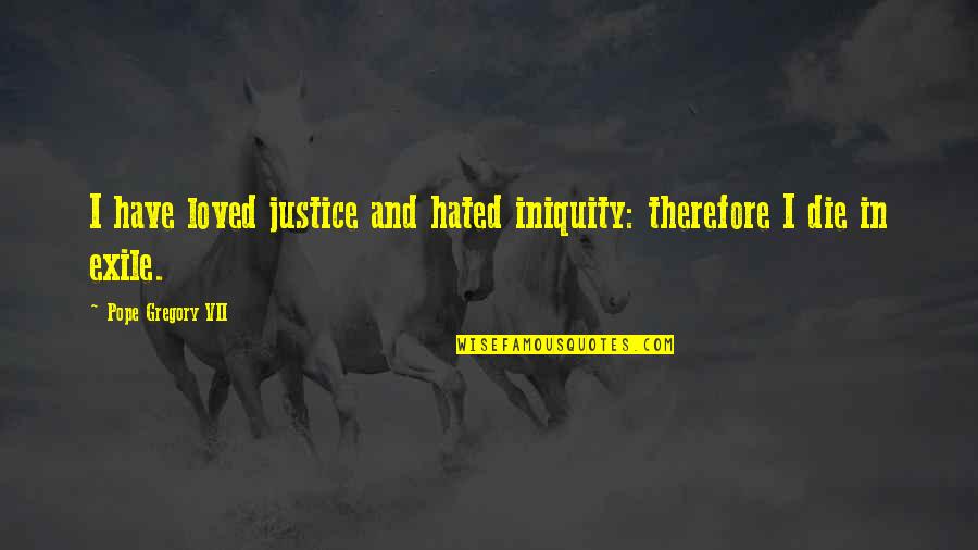 Hambrock Quotes By Pope Gregory VII: I have loved justice and hated iniquity: therefore Hambrock Quotes By Pope Gregory VII: I have loved justice and hated iniquity: therefore