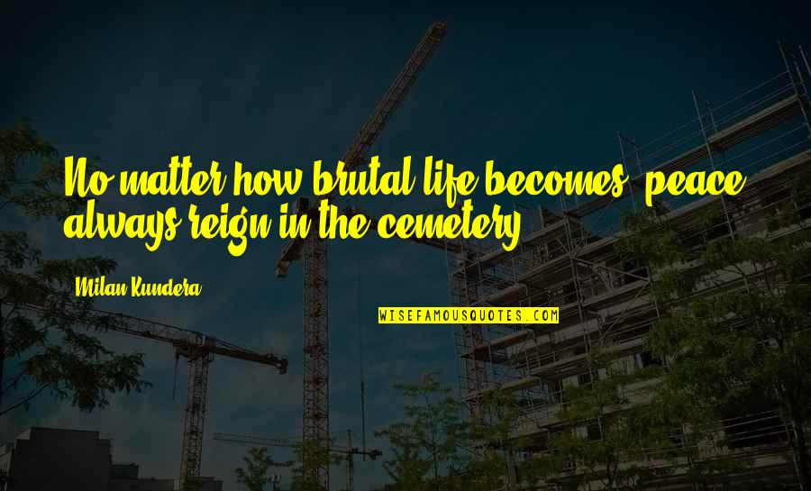 Hambruna Definicion Quotes By Milan Kundera: No matter how brutal life becomes, peace always