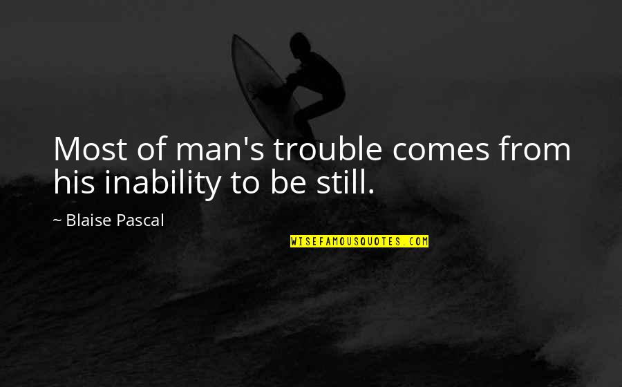 Hamburger Hill Quotes By Blaise Pascal: Most of man's trouble comes from his inability Hamburger Hill Quotes By Blaise Pascal: Most of man's trouble comes from his inability