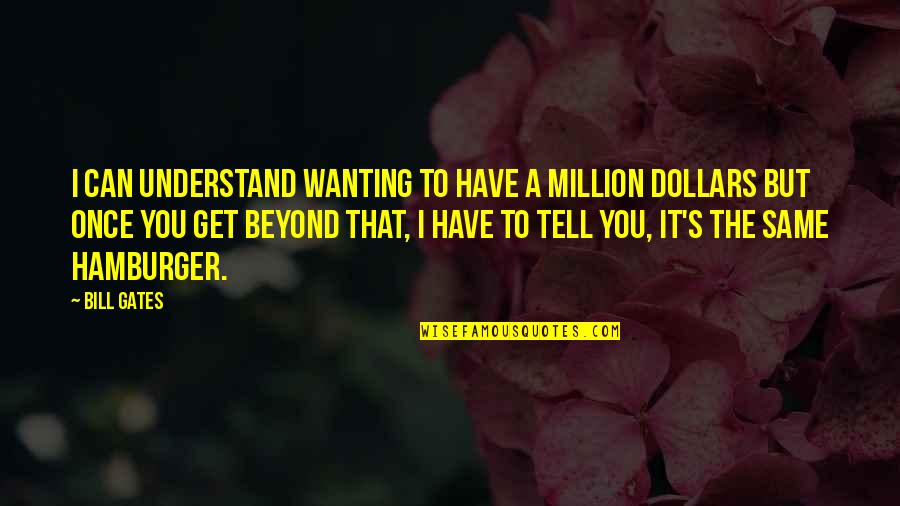 Hamburger Quotes By Bill Gates: I can understand wanting to have a million