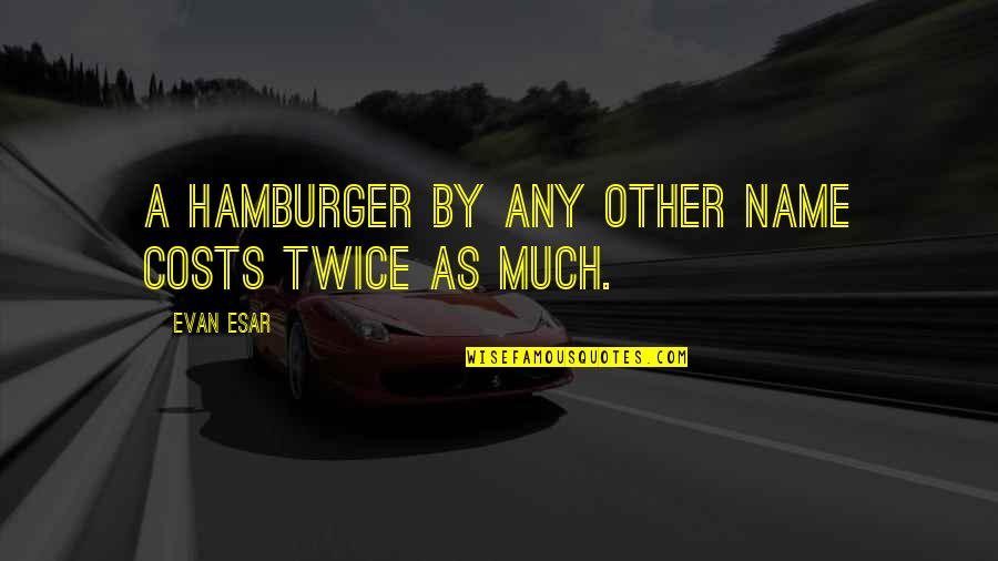 Hamburger Quotes By Evan Esar: A hamburger by any other name costs twice