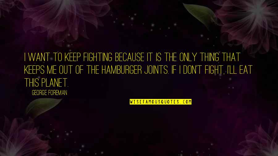 Hamburger Quotes By George Foreman: I want to keep fighting because it is