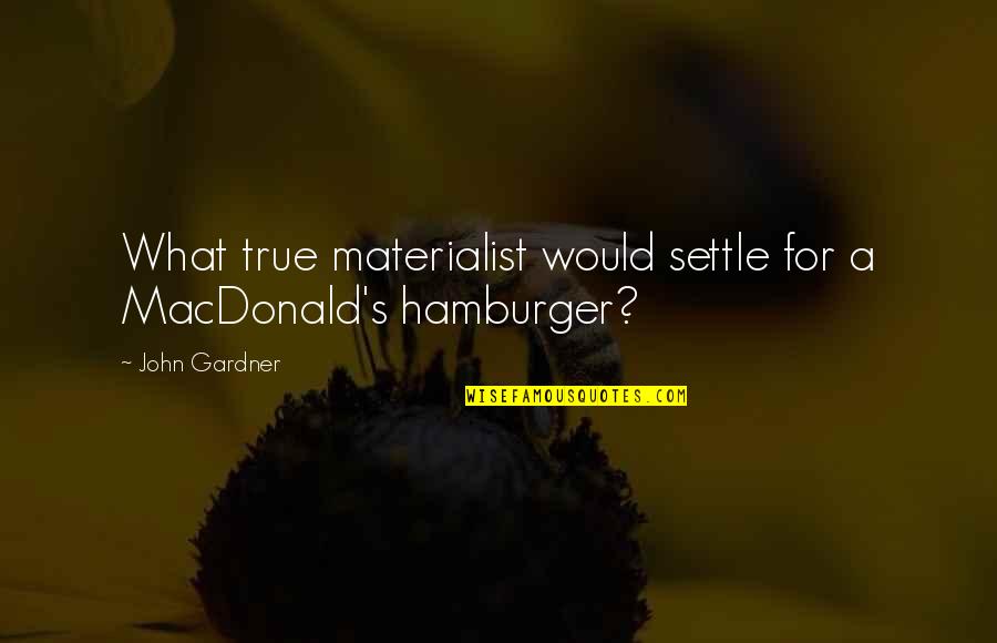 Hamburger Quotes By John Gardner: What true materialist would settle for a MacDonald's
