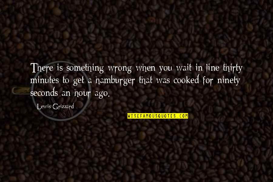 Hamburger Quotes By Lewis Grizzard: There is something wrong when you wait in