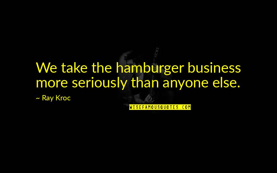 Hamburger Quotes By Ray Kroc: We take the hamburger business more seriously than