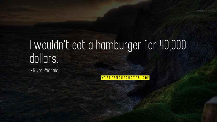 Hamburger Quotes By River Phoenix: I wouldn't eat a hamburger for 40,000 dollars.