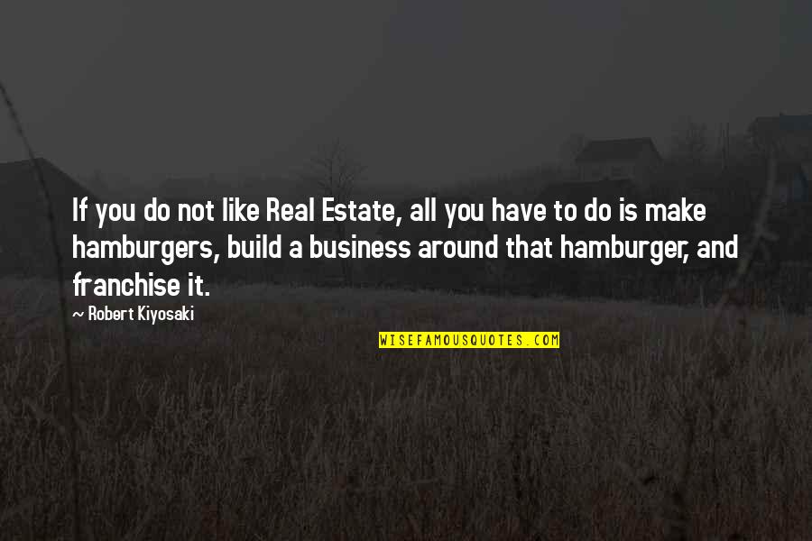 Hamburger Quotes By Robert Kiyosaki: If you do not like Real Estate, all