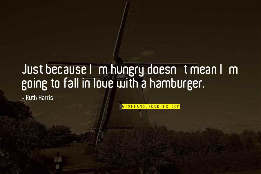 Hamburger Quotes By Ruth Harris: Just because I'm hungry doesn't mean I'm going