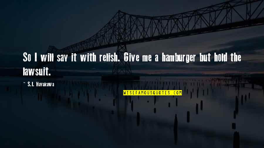 Hamburger Quotes By S.I. Hayakawa: So I will say it with relish. Give