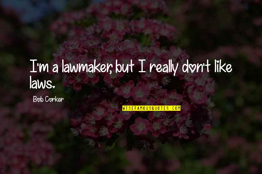Hamdija Torlak Quotes By Bob Corker: I'm a lawmaker, but I really don't like