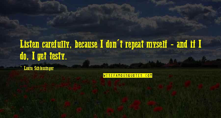 Hamdou Elhouni Quotes By Laura Schlessinger: Listen carefully, because I don't repeat myself - Hamdou Elhouni Quotes By Laura Schlessinger: Listen carefully, because I don't repeat myself -