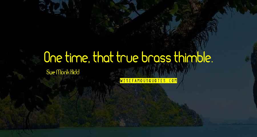 Hamdoula Quotes By Sue Monk Kidd: One time, that true brass thimble. Hamdoula Quotes By Sue Monk Kidd: One time, that true brass thimble.
