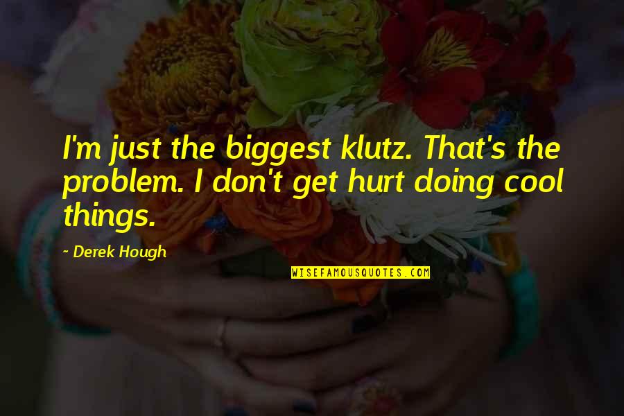 Hameed Khan Quotes By Derek Hough: I'm just the biggest klutz. That's the problem.