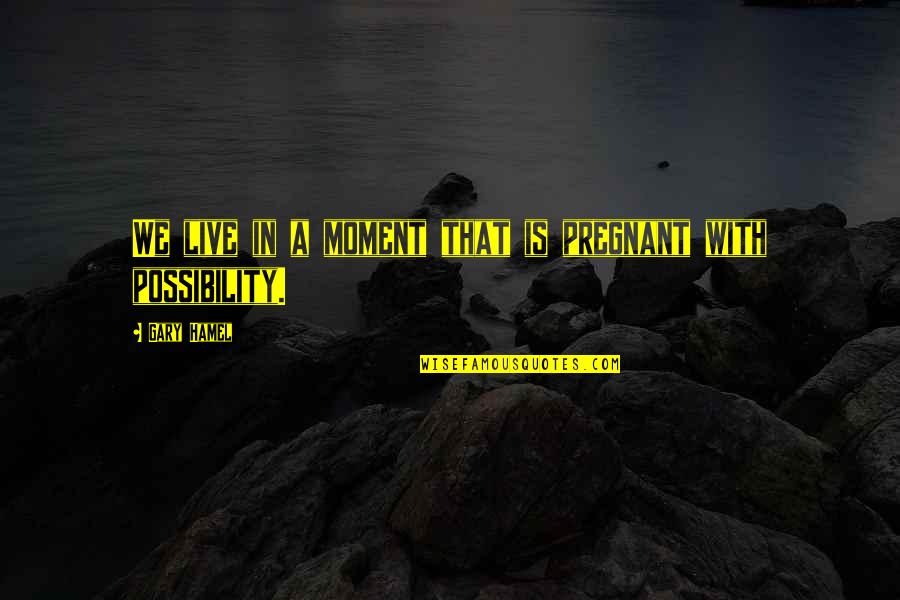 Hamel Quotes By Gary Hamel: We live in a moment that is pregnant