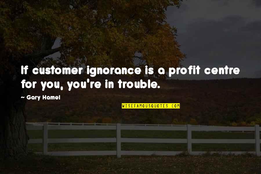 Hamel Quotes By Gary Hamel: If customer ignorance is a profit centre for