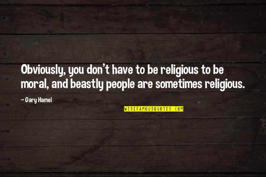 Hamel Quotes By Gary Hamel: Obviously, you don't have to be religious to Hamel Quotes By Gary Hamel: Obviously, you don't have to be religious to