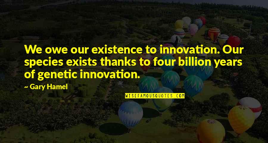 Hamel Quotes By Gary Hamel: We owe our existence to innovation. Our species Hamel Quotes By Gary Hamel: We owe our existence to innovation. Our species