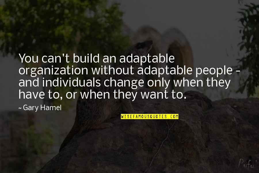 Hamel Quotes By Gary Hamel: You can't build an adaptable organization without adaptable Hamel Quotes By Gary Hamel: You can't build an adaptable organization without adaptable