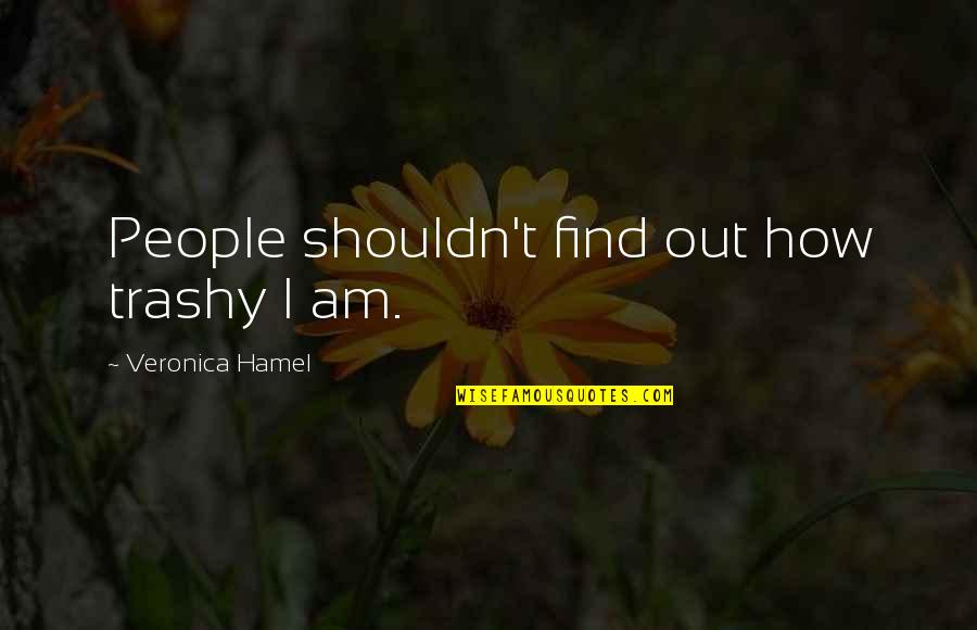 Hamel Quotes By Veronica Hamel: People shouldn't find out how trashy I am. Hamel Quotes By Veronica Hamel: People shouldn't find out how trashy I am.