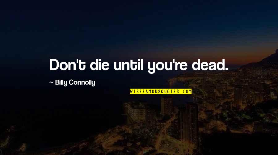 Hamell On Trial Tackle Quotes By Billy Connolly: Don't die until you're dead. Hamell On Trial Tackle Quotes By Billy Connolly: Don't die until you're dead.