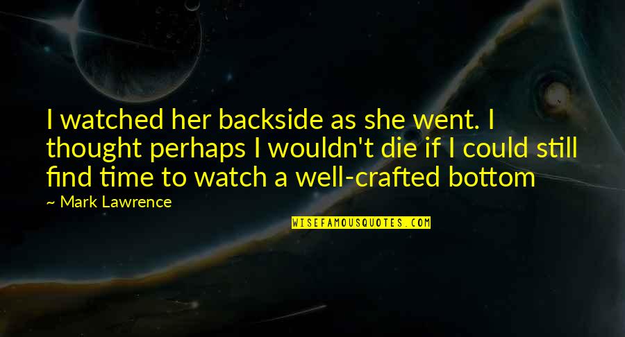 Hameroff Lavinsky Quotes By Mark Lawrence: I watched her backside as she went. I Hameroff Lavinsky Quotes By Mark Lawrence: I watched her backside as she went. I