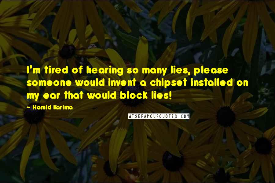 Hamid Karima quotes: I'm tired of hearing so many lies, please someone would invent a chipset installed on my ear that would block lies!