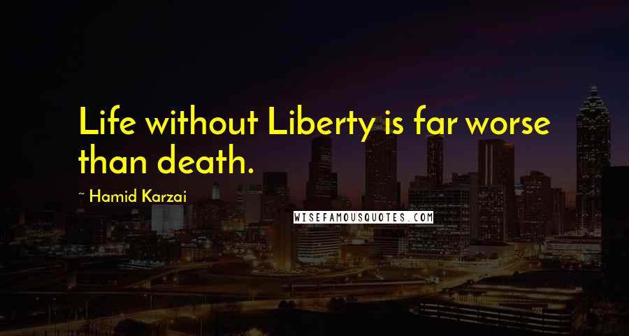 Hamid Karzai quotes: Life without Liberty is far worse than death.
