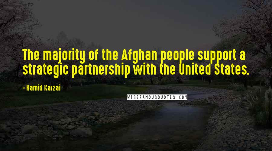 Hamid Karzai quotes: The majority of the Afghan people support a strategic partnership with the United States.