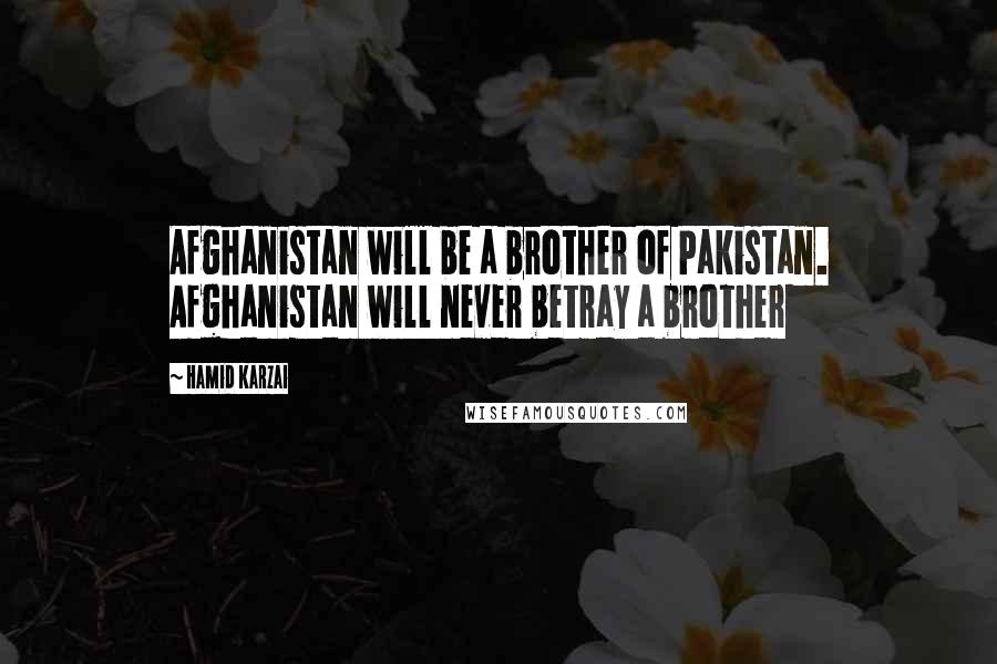 Hamid Karzai quotes: Afghanistan will be a brother of Pakistan. Afghanistan will never betray a brother
