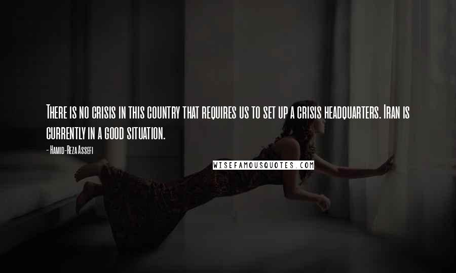Hamid-Reza Assefi quotes: There is no crisis in this country that requires us to set up a crisis headquarters. Iran is currently in a good situation.