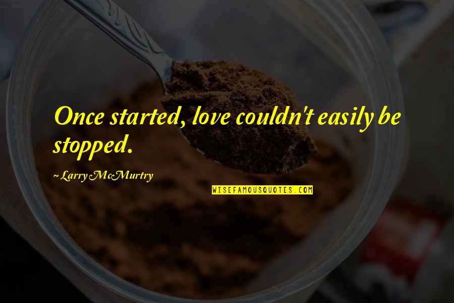 Hamideh Tinley Quotes By Larry McMurtry: Once started, love couldn't easily be stopped. Hamideh Tinley Quotes By Larry McMurtry: Once started, love couldn't easily be stopped.