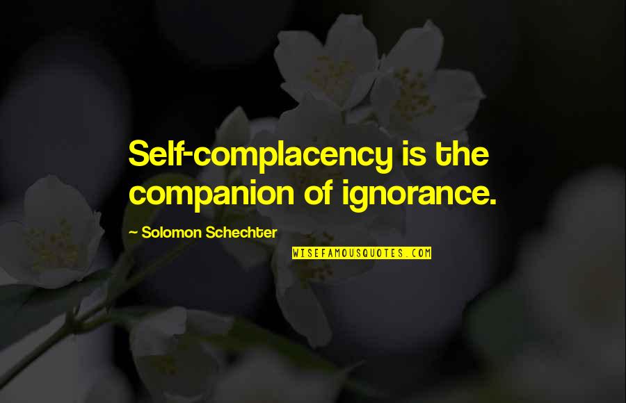 Hamideh Tinley Quotes By Solomon Schechter: Self-complacency is the companion of ignorance. Hamideh Tinley Quotes By Solomon Schechter: Self-complacency is the companion of ignorance.