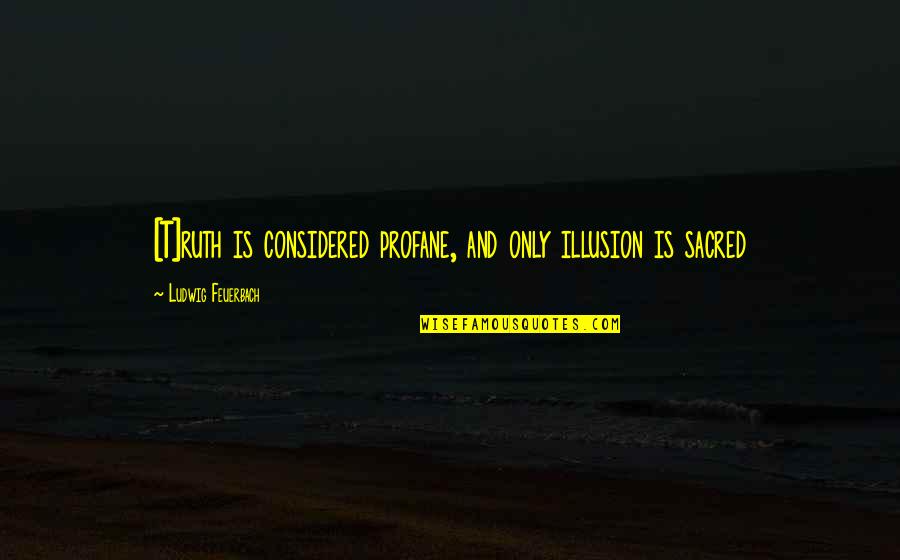 Hamidiye Quotes By Ludwig Feuerbach: [T]ruth is considered profane, and only illusion is