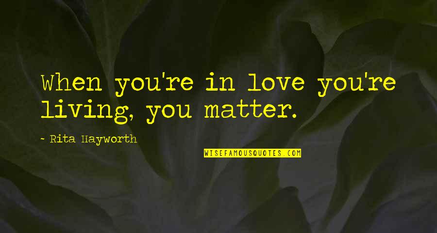 Hamidouche Quotes By Rita Hayworth: When you're in love you're living, you matter. Hamidouche Quotes By Rita Hayworth: When you're in love you're living, you matter.