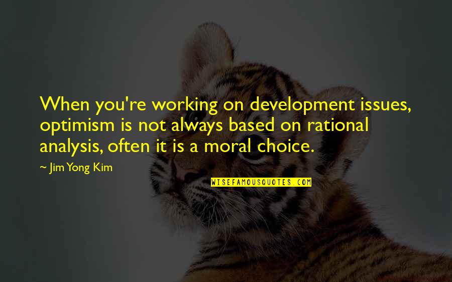 Hamidullah Khan Quotes By Jim Yong Kim: When you're working on development issues, optimism is Hamidullah Khan Quotes By Jim Yong Kim: When you're working on development issues, optimism is