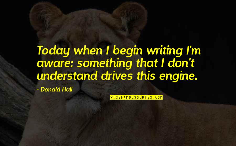 Hamilcar Glider Quotes By Donald Hall: Today when I begin writing I'm aware: something