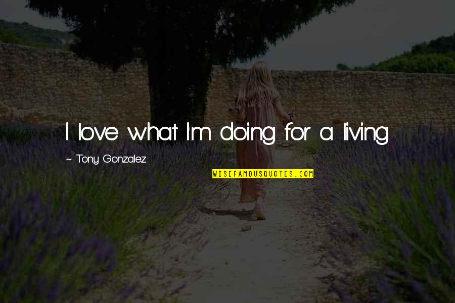 Hamill Joker Quotes By Tony Gonzalez: I love what I'm doing for a living. Hamill Joker Quotes By Tony Gonzalez: I love what I'm doing for a living.