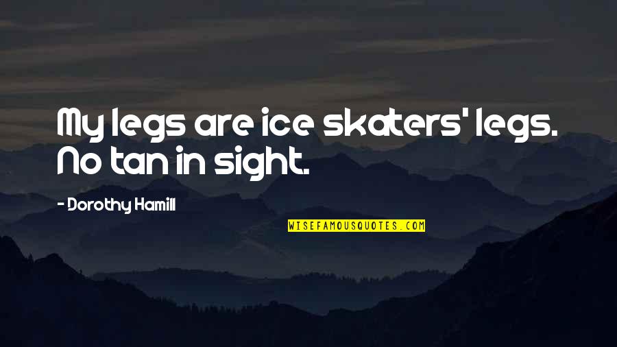 Hamill Quotes By Dorothy Hamill: My legs are ice skaters' legs. No tan Hamill Quotes By Dorothy Hamill: My legs are ice skaters' legs. No tan