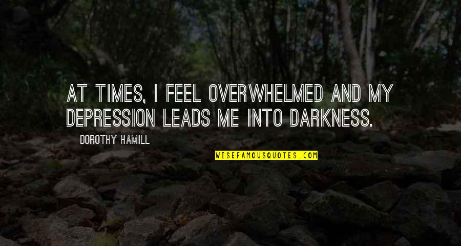 Hamill Quotes By Dorothy Hamill: At times, I feel overwhelmed and my depression