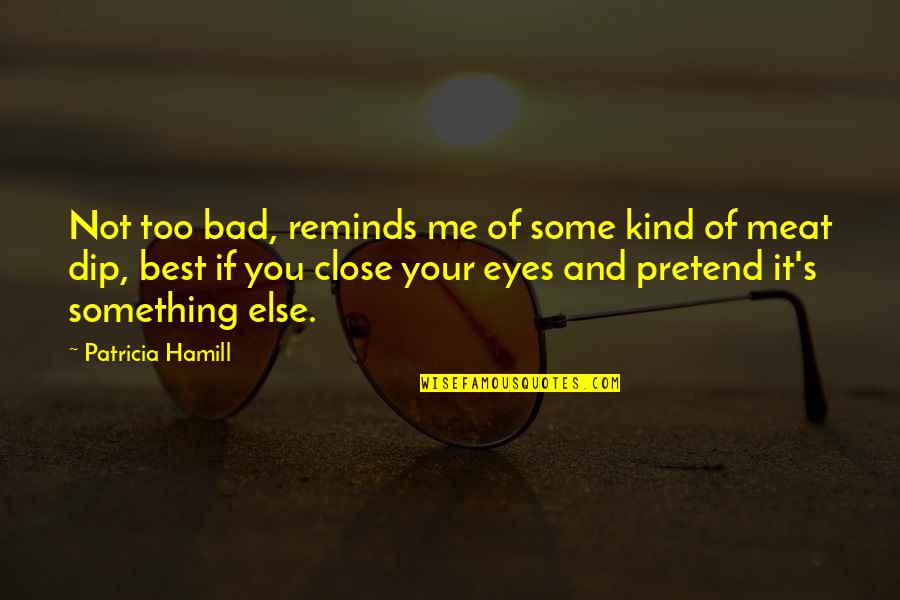 Hamill Quotes By Patricia Hamill: Not too bad, reminds me of some kind Hamill Quotes By Patricia Hamill: Not too bad, reminds me of some kind