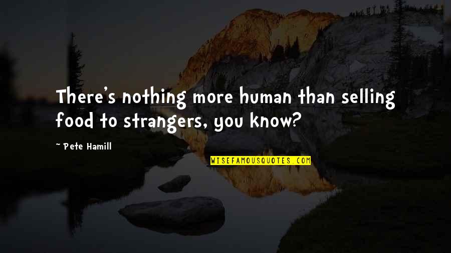 Hamill Quotes By Pete Hamill: There's nothing more human than selling food to