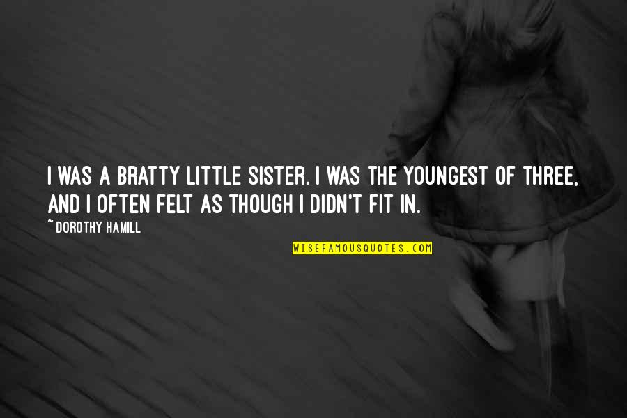 Hamill's Quotes By Dorothy Hamill: I was a bratty little sister. I was Hamill's Quotes By Dorothy Hamill: I was a bratty little sister. I was