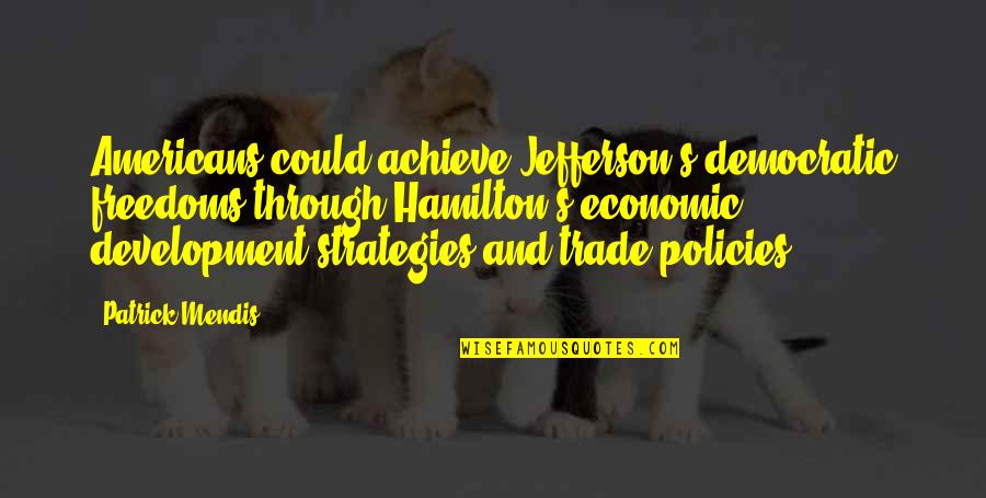 Hamilton And Jefferson Quotes By Patrick Mendis: Americans could achieve Jefferson's democratic freedoms through Hamilton's Hamilton And Jefferson Quotes By Patrick Mendis: Americans could achieve Jefferson's democratic freedoms through Hamilton's