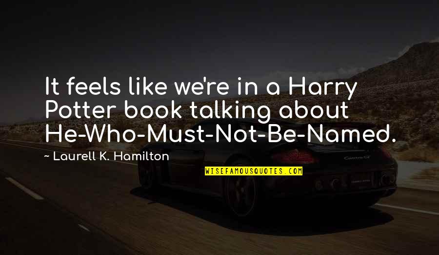 Hamilton Book Quotes By Laurell K. Hamilton: It feels like we're in a Harry Potter