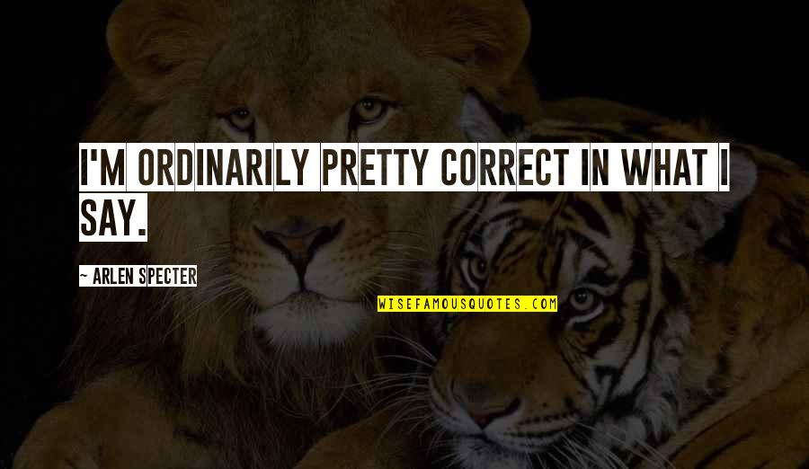 Hamilton Goodbye Quotes By Arlen Specter: I'm ordinarily pretty correct in what I say. Hamilton Goodbye Quotes By Arlen Specter: I'm ordinarily pretty correct in what I say.