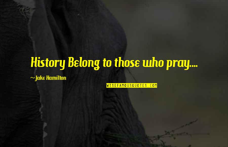 Hamilton History Quotes By Jake Hamilton: History Belong to those who pray....
