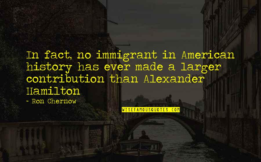 Hamilton Immigrant Quotes By Ron Chernow: In fact, no immigrant in American history has Hamilton Immigrant Quotes By Ron Chernow: In fact, no immigrant in American history has