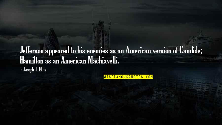 Hamilton Jefferson Quotes By Joseph J. Ellis: Jefferson appeared to his enemies as an American Hamilton Jefferson Quotes By Joseph J. Ellis: Jefferson appeared to his enemies as an American