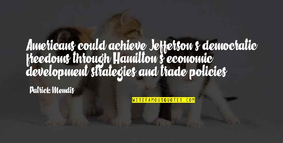 Hamilton Jefferson Quotes By Patrick Mendis: Americans could achieve Jefferson's democratic freedoms through Hamilton's Hamilton Jefferson Quotes By Patrick Mendis: Americans could achieve Jefferson's democratic freedoms through Hamilton's